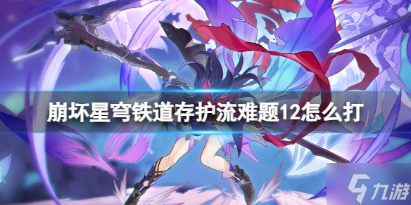 《崩壞星穹鐵道》存護(hù)流難題12打法攻略 想知道存護(hù)流難題12怎么打戳這里