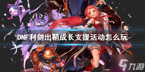 《DNF》利剑出鞘成长支援活动怎么玩？ 利剑出鞘成长支援活动攻略来了