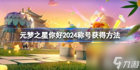 元夢(mèng)之星你好2024稱號(hào)怎么獲得（你好2024稱號(hào)獲得方法）