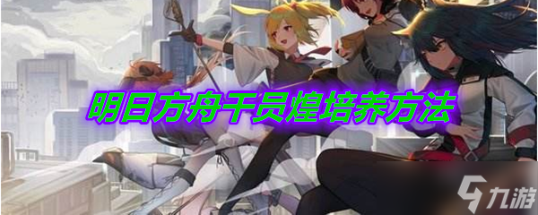 《明日方舟》干员煌培养方法