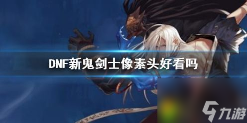 DNF新鬼剑士像素头好看吗 DNF新鬼剑士像素头一览