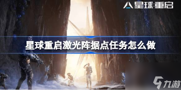 <a id='link_pop' class='keyword-tag' href='https://www.9game.cn/dhjl1/'>星球重启</a>激光阵据点任务怎么做,星球重启激光阵据点任务攻略