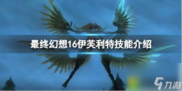 最终幻想16伊芙利特技能介绍 最终幻想16伊芙利特技能详细介绍攻略
