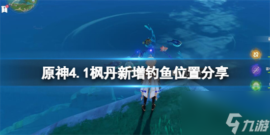 原神 4.1版本新釣魚點有哪些 原神4.1楓丹新增釣魚位置分享