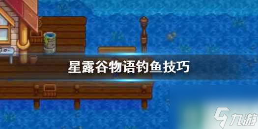 单机攻略《星露谷物语》钓鱼技巧介绍