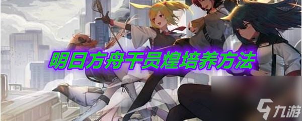 明日方舟干员煌培养方法