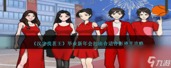汉字找茬王毕业新年会拍出合适合影如何过关-通关攻略分享「科普」