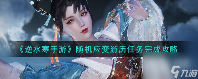 <a id='link_pop' class='keyword-tag' href='https://www.9game.cn/nishuihan1/'>逆水寒手游</a>随机应变游历任务完成攻略分享-逆水寒手游随机应变游历任务完成攻略一览