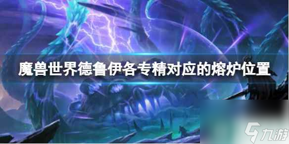 单机攻略《魔兽世界》德鲁伊各专精对应的熔炉位置介绍