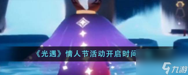 光遇情人节活动哪个时候开启-情人节活动开启时间详细介绍「详细介绍」