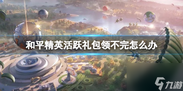 《和平精英》活跃礼包领不完解决办法一览