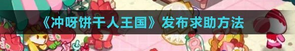 《冲呀饼干人王国》发布求助方法介绍