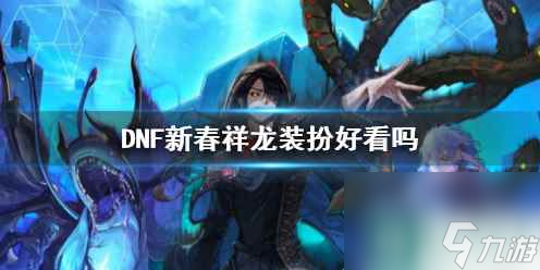 單機攻略《DNF》新春祥龍裝扮效果展示