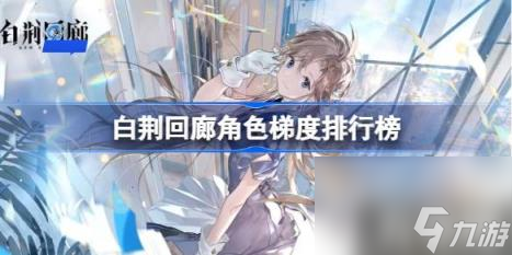 白荆回廊角色梯度排行榜（强势角色有哪些）