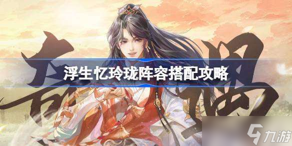 浮生忆玲珑阵容怎么搭配 浮生忆玲珑阵容搭配攻略