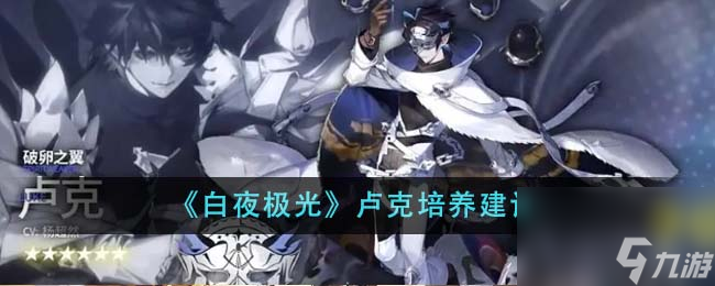 白夜极光卢克值得培养吗-卢克培养建议