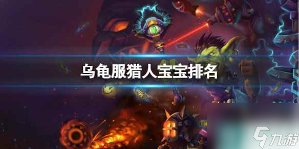 单机攻略《魔兽世界》乌龟服猎人宝宝排名一览