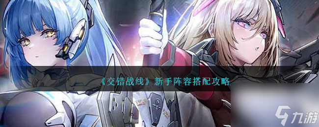 交错战线新手阵容搭配攻略-交错战线新手阵容怎么搭配