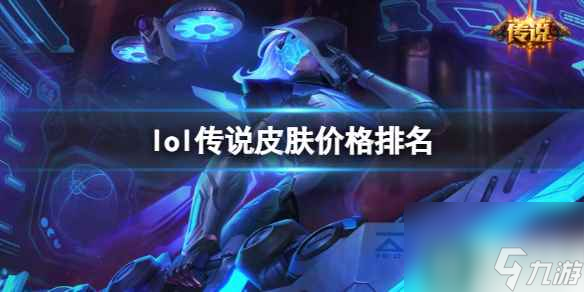 單機(jī)攻略《lol》傳說皮膚價(jià)格排名一覽