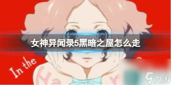 单机攻略《女神异闻录5》黑暗之屋走法攻略