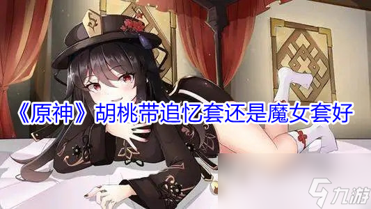 原神胡桃带追忆套还是魔女套好