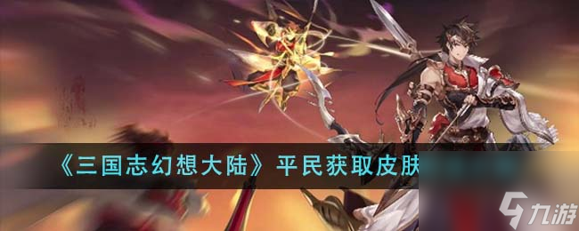 三国志幻想大陆平民怎么获取皮肤-平民获取皮肤方法介绍