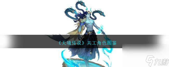 天境传说共工角色图鉴-共工定位阵容养成攻略
