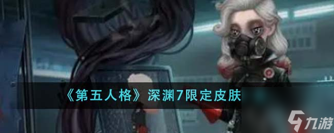 第五人格深淵7限定皮膚有哪些-深淵7限定皮膚一覽