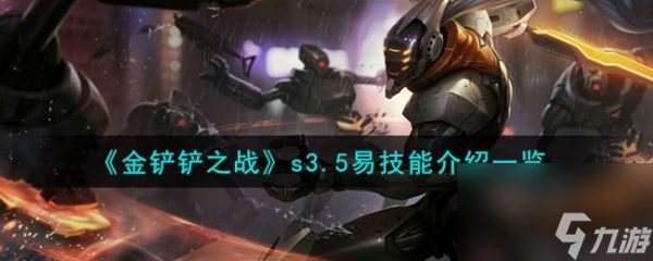 <a id='link_pop' class='keyword-tag' href='https://www.9game.cn/jcczz/'>金铲铲之战</a>s3.5易技能介绍 具体介绍