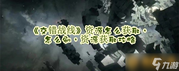 《交错战线》资源怎么获取，怎么刷，资源获取攻略