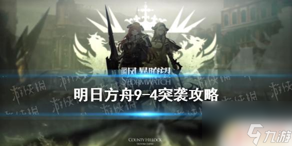 明日方舟9-4攻略 《明日方舟》风暴瞭望9-4暗火四起突袭低配策略