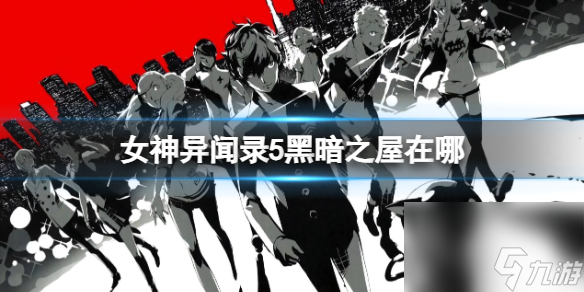 《女神异闻录5》黑暗之屋位置介绍