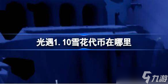 光遇1.10雪花代币在哪里 光遇1月10日宴会节活动代币收集攻略