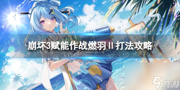 《崩坏3》赋能作战燃羽Ⅱ怎么过 赋能作战燃羽Ⅱ打法攻略