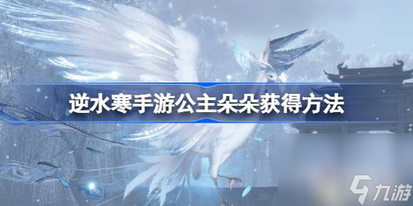 《<a id='link_pop' class='keyword-tag' href='https://www.9game.cn/nishuihan1/'>逆水寒手游</a>》公主朵朵获得方法