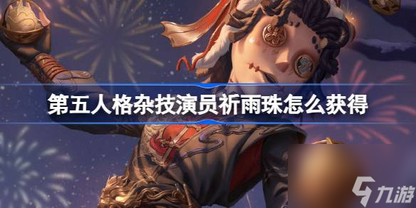 <a id='link_pop' class='keyword-tag' href='https://www.9game.cn/dwrg/'>第五人格</a>杂技演员祈雨珠怎么获得,第五人格杂技演员祈雨珠时装介绍