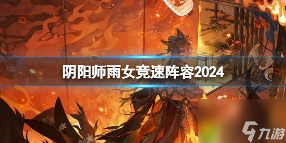 阴阳师雨女竞速阵容2024全攻略 阴阳师雨女竞速阵容2024