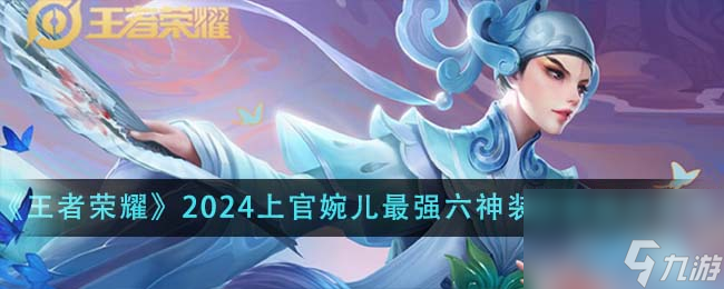 王者荣耀2024上官婉儿最强六神装出装顺序是什么-2024上官婉儿最强六神装出装顺序推荐