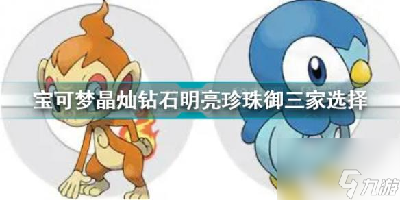 宝可梦晶灿钻石明亮珍珠御三家选什么晶灿钻石明亮珍珠御三家选择介绍