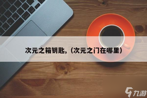 龍之谷次元之箱鑰匙怎么獲得（次元之箱鑰匙有什么用）