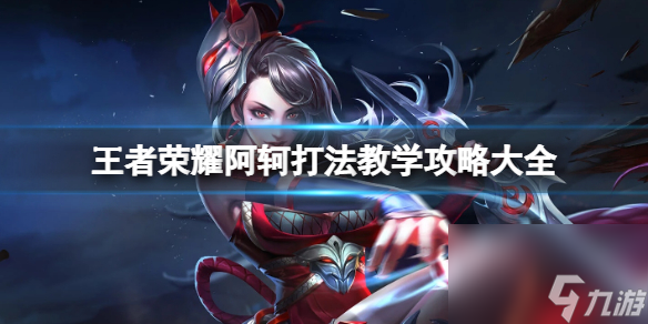 王者荣耀阿轲打法教学攻略大全