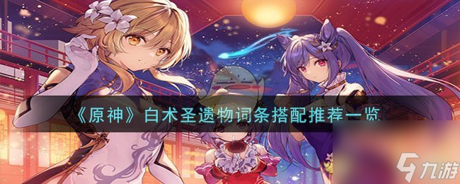 原神白术圣遗物词条怎么搭配-白术圣遗物词条搭配推荐一览