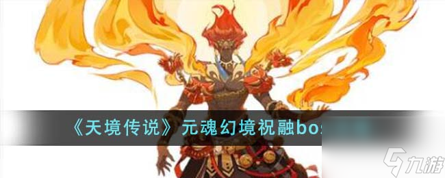 天境傳說元魂幻境祝融boss怎么樣-元魂幻境祝融boss攻略