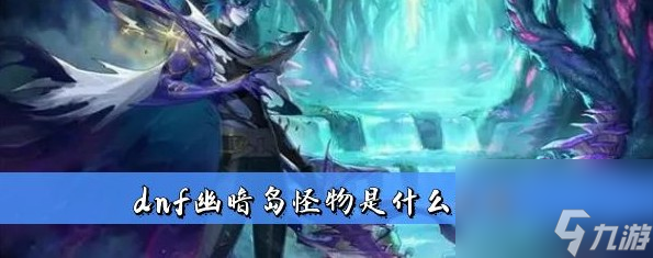 dnf幽暗岛怪物一览族的