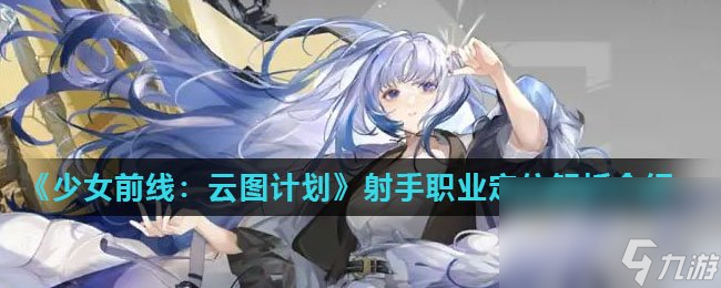 《少女前线：云图计划》射手职业定位解析介绍