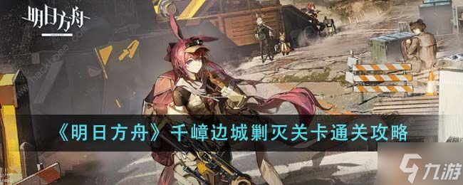 明日方舟千嶂边城剿灭关怎么打 千嶂边城剿灭关通关攻略
