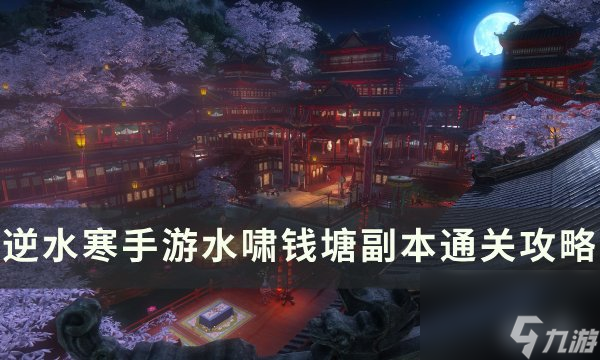 《逆水寒<a linkid=243448>手游</a>》水啸钱塘副本怎么打 水啸钱塘副本通关攻略