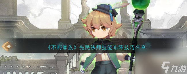 不朽家族先民法师怎么样-先民法师技能布阵技巧分享