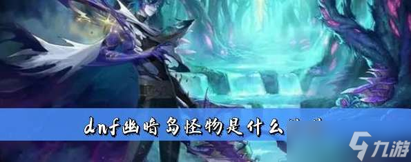 dnf幽暗岛怪物是什么族的