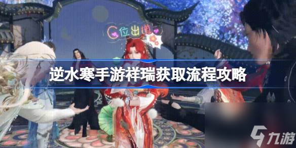 <a id='link_pop' class='keyword-tag' href='https://www.9game.cn/nishuihan1/'>逆水寒手游</a>祥瑞坐骑怎么获取 祥瑞获取流程攻略[多图]
